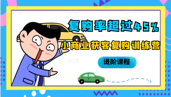 复购率超过45%，小商业获客复购训练营进阶课程-大兵轻创资源库