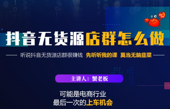蟹老板·抖音无货源店群怎么做，吊打市面一大片《抖音无货源店群》的课程-大兵轻创资源库