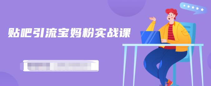 百度贴吧引流宝妈粉实战课，小白也可以日引100+精准粉-大兵轻创资源库