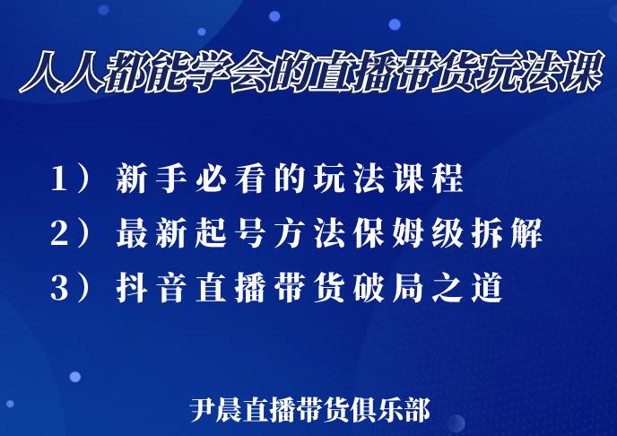尹晨三大直播带货玩法课：10亿GMV操盘手，为你像素级拆解当前最热门的3大玩法-大兵轻创资源库