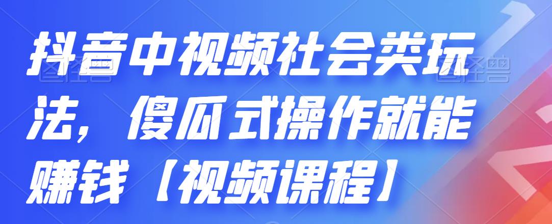 抖音中视频社会类玩法，傻瓜式操作就能赚钱【视频课程】-大兵轻创资源库