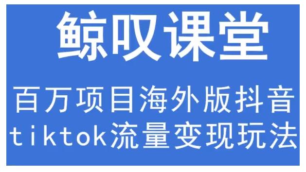 鲸叹号·海外TIKTOK训练营，百万项目海外版抖音tiktok流量变现玩法-大兵轻创资源库