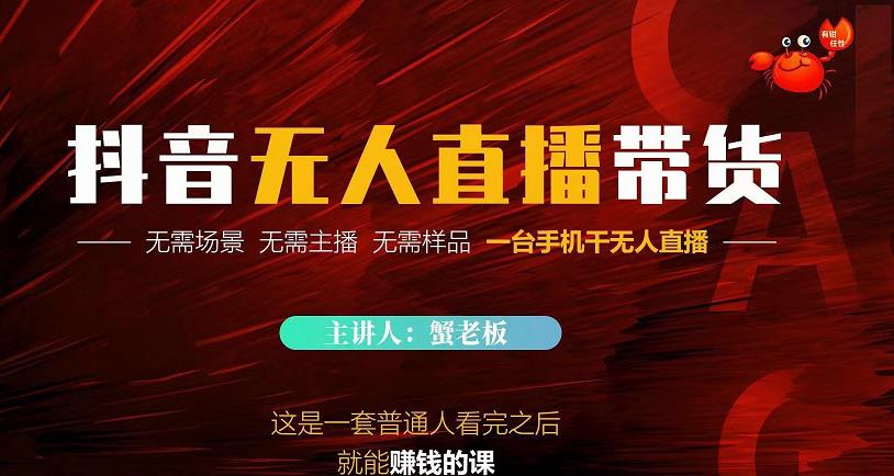 蟹老板·2022抖音无人直播带货，无需场景，无需主播，无需样品一台手机干无人直播-大兵轻创资源库