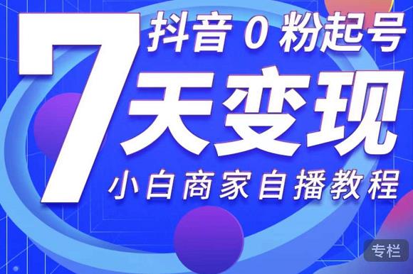 抖音0粉起号7天变现，无需专业的团队，小白商家从0到1自播教程-大兵轻创资源库