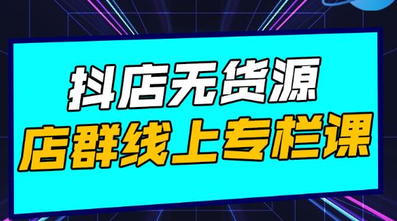 响货·抖店无货源店群，15天打造破500单抖店无货源店群玩法-大兵轻创资源库