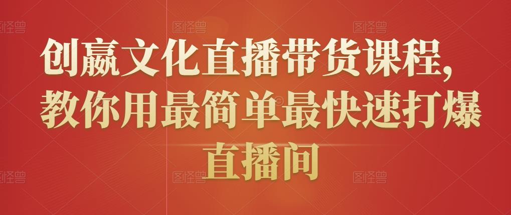 创嬴文化直播带货课程，教你用最简单最快速打爆直播间-大兵轻创资源库