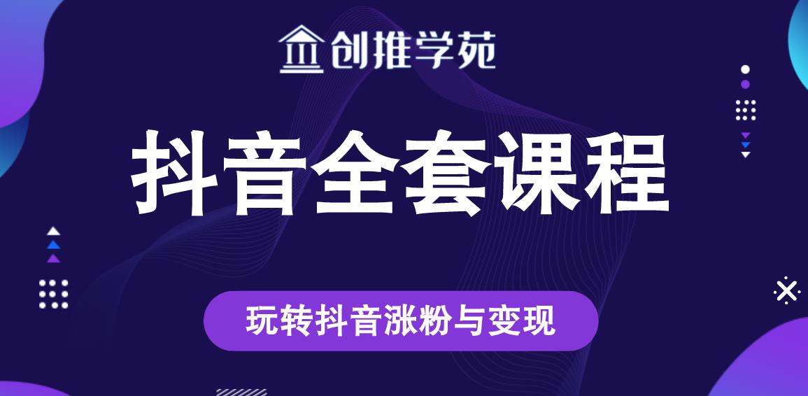 创推学苑抖音赚钱全套课程，玩转抖音涨粉与变现-大兵轻创资源库