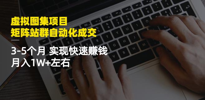 虚拟图集项目：矩阵站群自动化成交，3-5个月实现快速赚钱月入1W+左右-大兵轻创资源库