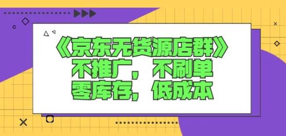 诺思星商学院京东无货源店群课：不推广，不刷单，零库存，低成本-大兵轻创资源库