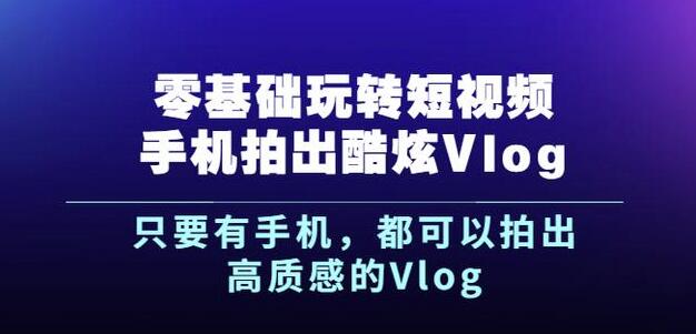 杨精坤零基础玩转短视频手机拍出酷炫Vlog，只要有手机就可以拍出高质感的Vlog-大兵轻创资源库