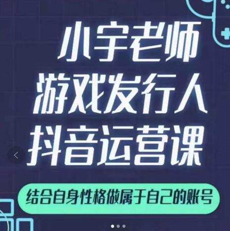 小宇老师游戏发行人实战课，非常适合想把抖音做个副业的人，或者2次创业的人-大兵轻创资源库