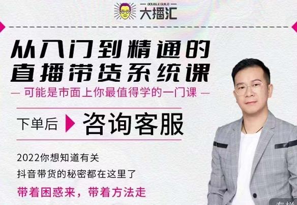 大播汇从入门到精通的直播带货系统课，四大导师，带你玩转抖音直播带货-大兵轻创资源库
