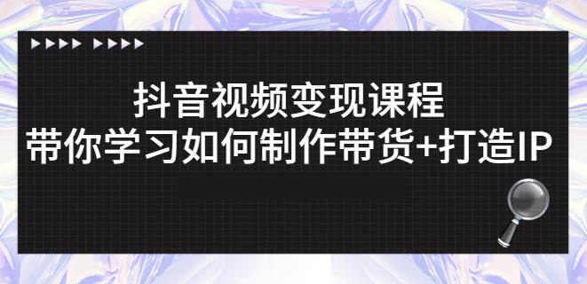 抖音短视频变现课程：带你学习如何制作带货+打造IP【41节】-大兵轻创资源库