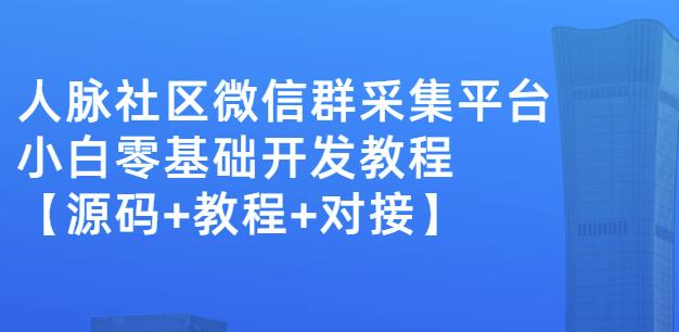 外面卖1000的人脉社区微信群采集平台小白0基础开发教程【源码+教程+对接】-大兵轻创资源库