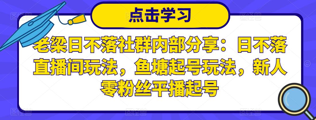 老梁日不落社群内部分享：日不落直播间玩法，鱼塘起号玩法，新人零粉丝平播起号-大兵轻创资源库