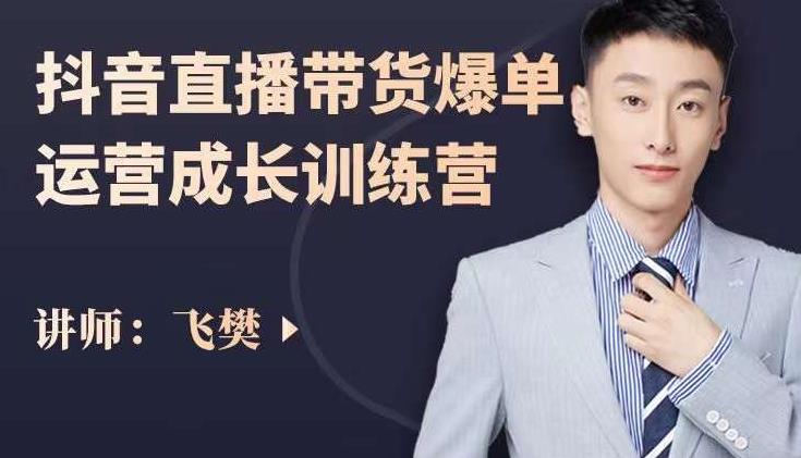 飞樊：抖音直播带货爆单运营成长训练营，手把手教你玩转直播带货-大兵轻创资源库