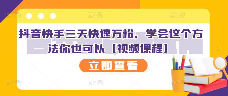 抖音快手三天快速万粉，学会这个方法你也可以【视频课程】-大兵轻创资源库