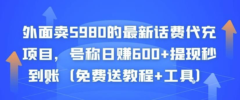 外面卖5980的最新话费代充项目，号称日赚600+提现秒到账（免费送教程+工具）-大兵轻创资源库