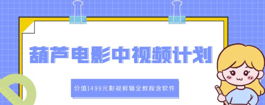 葫芦电影中视频解说教学：价值1499元影视剪辑全教程含软件-大兵轻创资源库