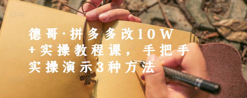 德哥·拼多多改10W+实操教程课，手把手实操演示3种方法-大兵轻创资源库
