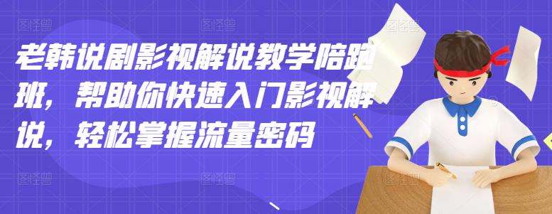 老韩说剧影视解说教学陪跑班，帮助你快速入门影视解说，轻松掌握流量密码-大兵轻创资源库