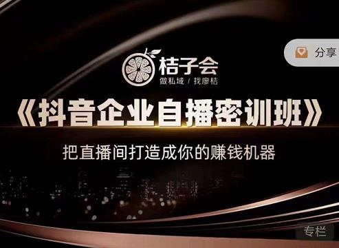 桔子会《抖音企业自播密训班》，把直播间打造成你的赚钱机器-大兵轻创资源库
