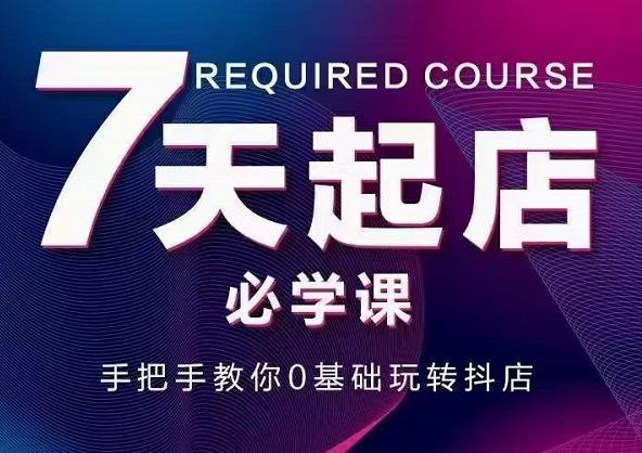 抖音小店7天起店必学课，手把手教你0基础玩转抖店-大兵轻创资源库
