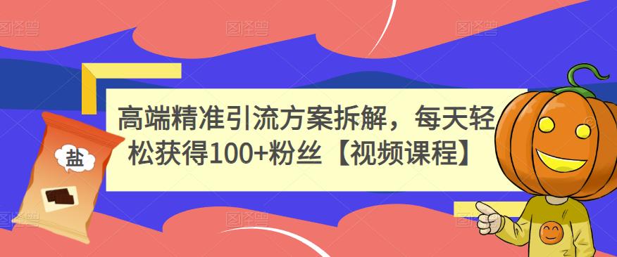 高端精准引流方案拆解，每天轻松获得100+粉丝【视频课程】-大兵轻创资源库