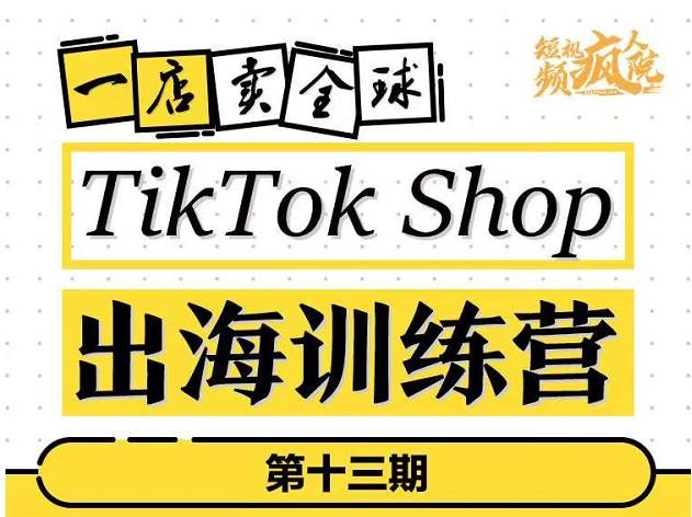 TikTokShop出海训练营（第十三期），打开全球流量新思维，出海抢占全球新流量，一店卖全球-大兵轻创资源库