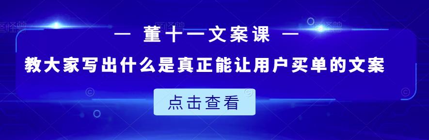 董十一文案课：教大家写出什么是真正能让用户买单的文案-大兵轻创资源库