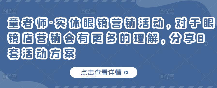 童老师·实体眼镜营销活动，对于眼镜店营销会有更多的理解，分享8套活动方案-大兵轻创资源库
