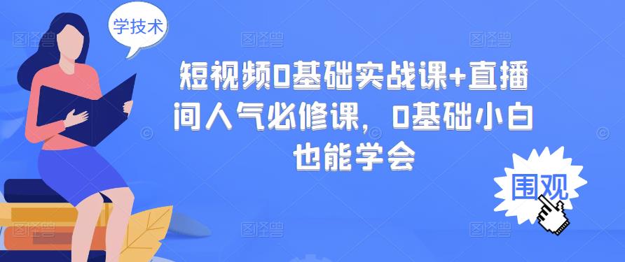 短视频0基础实战课+直播间人气必修课，0基础小白也能学会-大兵轻创资源库