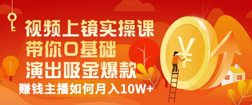 视频上镜实操课：带你0基础演出吸金爆款，赚钱主播如何月入10W+-大兵轻创资源库
