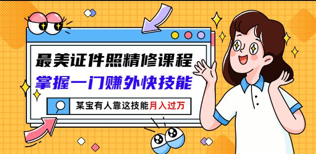 最美证件照精修课程：掌握一门赚外快技能，某宝有人靠这技能月入过万-大兵轻创资源库