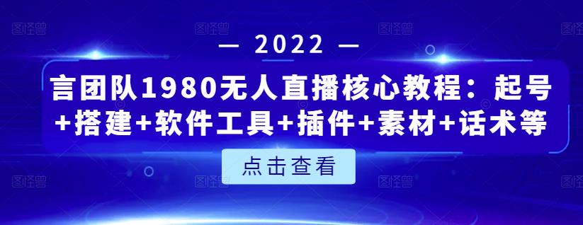 言团队1980无人直播核心教程：起号+搭建+软件工具+插件+素材+话术等等-大兵轻创资源库