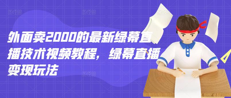 外面卖2000的最新绿幕直播技术视频教程，绿幕直播变现玩法-大兵轻创资源库