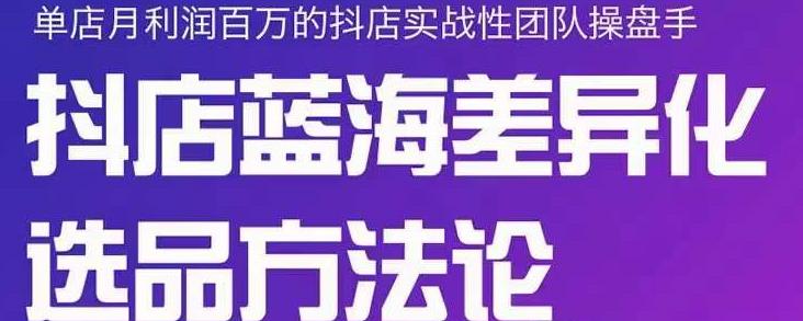 小卒抖店终极蓝海差异化选品方法论，全面介绍抖店无货源选品的所有方法-大兵轻创资源库