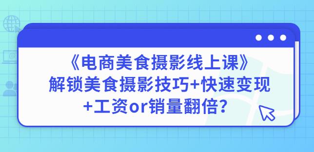陈飞燕《电商美食摄影线上课》解锁美食摄影技巧+快速变现+工资or销量翻倍-大兵轻创资源库