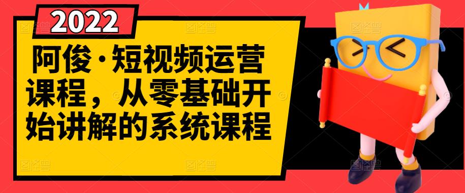 阿俊·短视频运营课程，从零基础开始讲解的系统课程-大兵轻创资源库