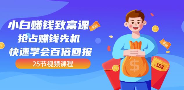 【全网最火】小白赚钱致富课：抢占赚钱先机快速学会百倍回报（25节视频）-大兵轻创资源库