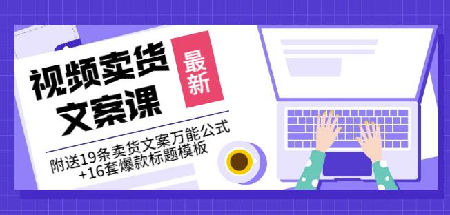 《视频卖货文案课》附送19条卖货文案万能公式+16套爆款标题模板-大兵轻创资源库