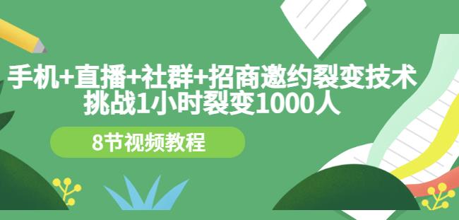手机+直播+社群+招商邀约裂变技术：挑战1小时裂变1000人（8节视频教程）-大兵轻创资源库