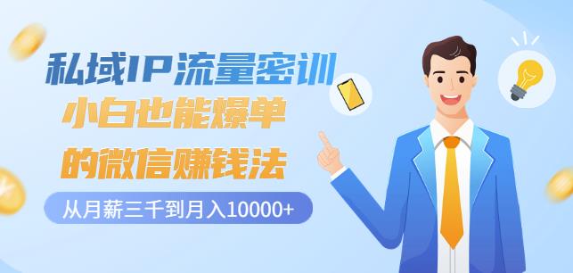 私域IP流量密训：小白也能爆单的微信赚钱法，从月薪三千到月入10000+-大兵轻创资源库
