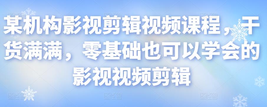 某机构影视剪辑视频课程，干货满满，零基础也可以学会的影视视频剪辑-大兵轻创资源库