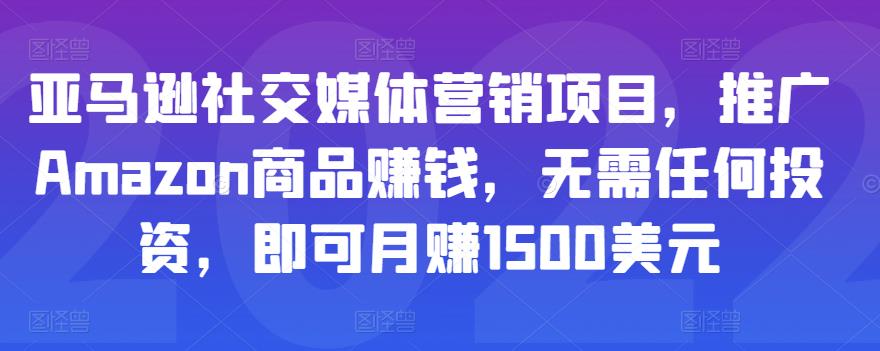 亚马逊社交媒体营销项目，推广Amazon商品赚钱，无需任何投资，即可月赚1500美元-大兵轻创资源库