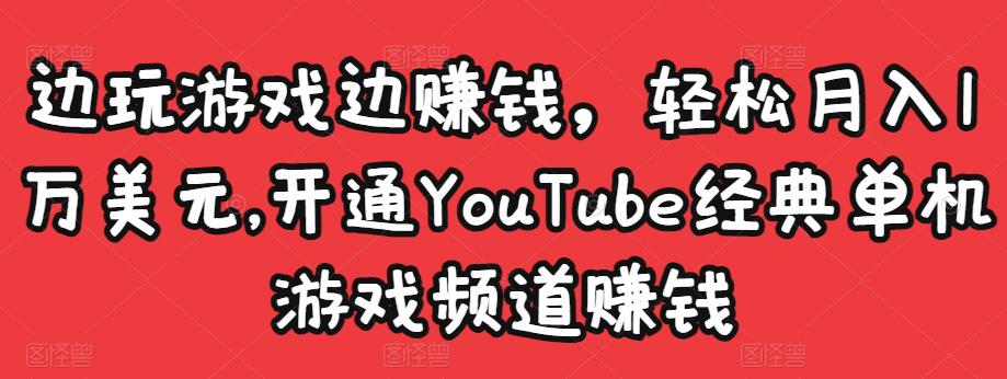 边玩游戏边赚钱，轻松月入1万美元，开通YouTube经典单机游戏频道赚钱-大兵轻创资源库