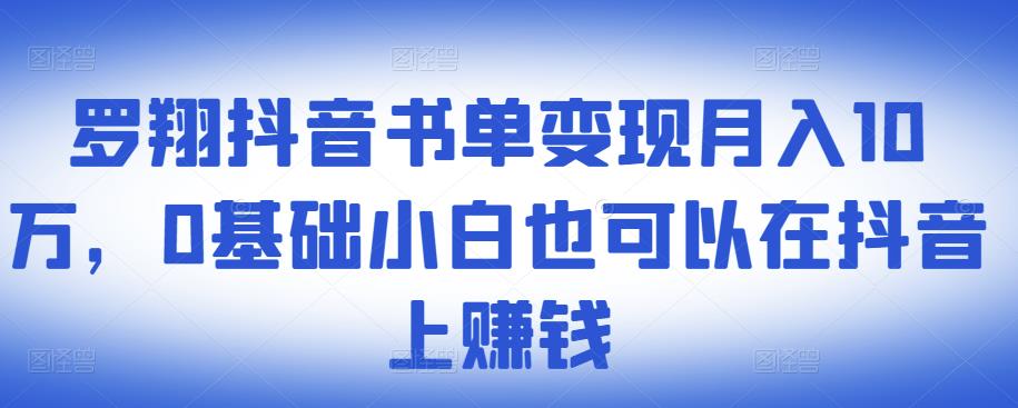 ​罗翔抖音书单变现月入10万，0基础小白也可以在抖音上赚钱-大兵轻创资源库