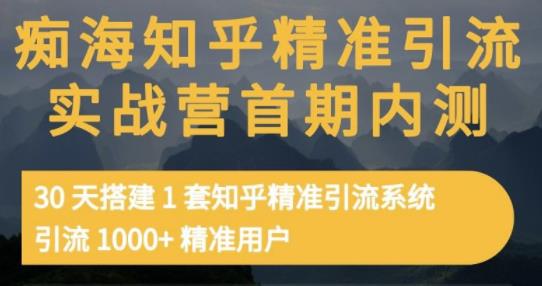 痴海知乎精准引流实战营1-2期，30天搭建1套知乎精准引流系统，引流1000+精准用户-大兵轻创资源库