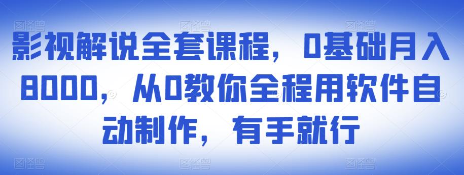 影视解说全套课程，0基础月入8000，从0教你全程用软件自动制作，有手就行-大兵轻创资源库