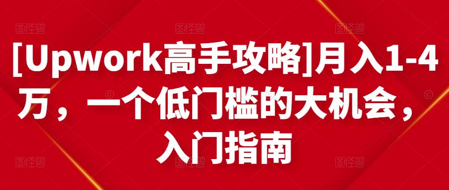 [Upwork高手攻略]月入1-4万，一个低门槛的大机会，入门指南-大兵轻创资源库